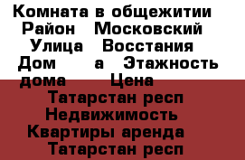 Комната в общежитии › Район ­ Московский › Улица ­ Восстания › Дом ­ 119а › Этажность дома ­ 9 › Цена ­ 8 000 - Татарстан респ. Недвижимость » Квартиры аренда   . Татарстан респ.